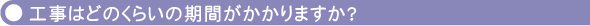 工事はどのくらいの期間がかかりますか？
