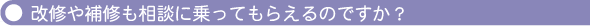 改修や補修も相談に乗ってもらえるのですか？