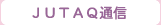 ＪＵＴＡＱ（ジュタック）通信
