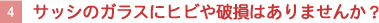 【4】サッシのガラスにヒビや破損はありませんか？